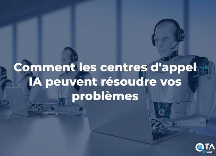 Comment les centres d'appel IA peuvent résoudre vos problèmes