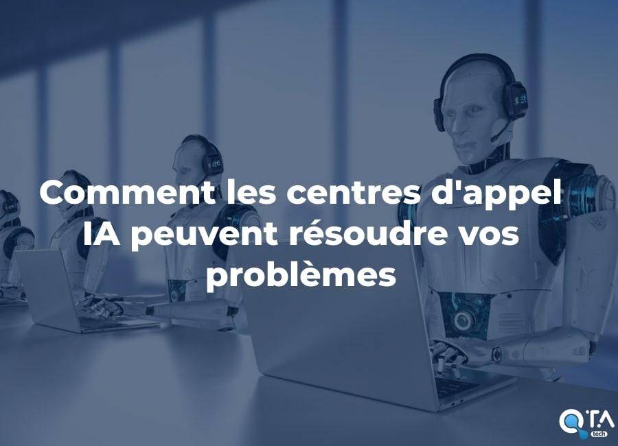 Comment les centres d'appel IA peuvent résoudre vos problèmes